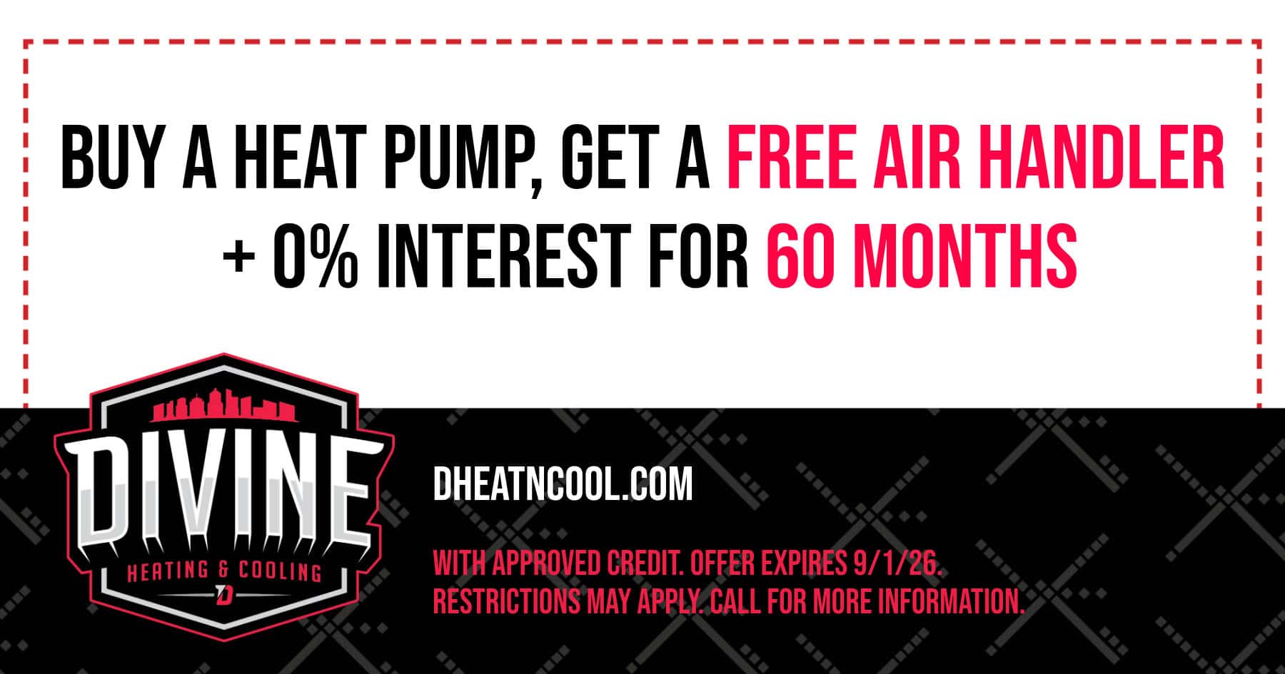 Buy a heat pump, get a free air handler + 0% interest for 60 months. With approved credit. Offer expires 9/1/26. Restrictions may apply. Call for more information.